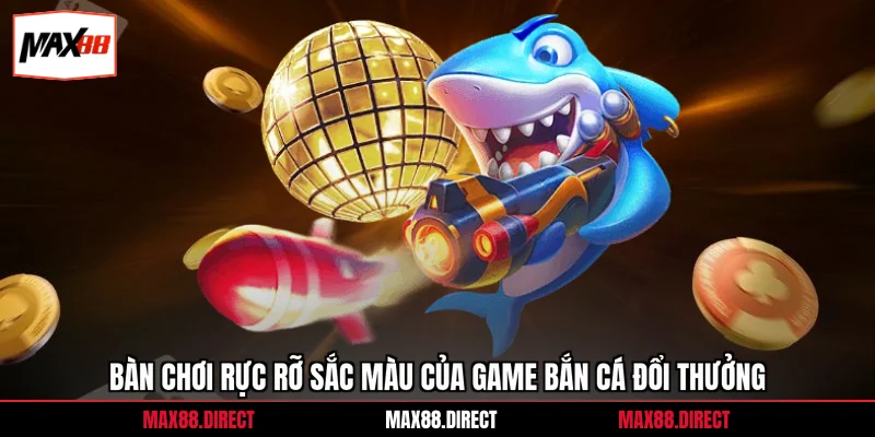 Bàn chơi rực rỡ sắc màu của game bắn cá đổi thưởng