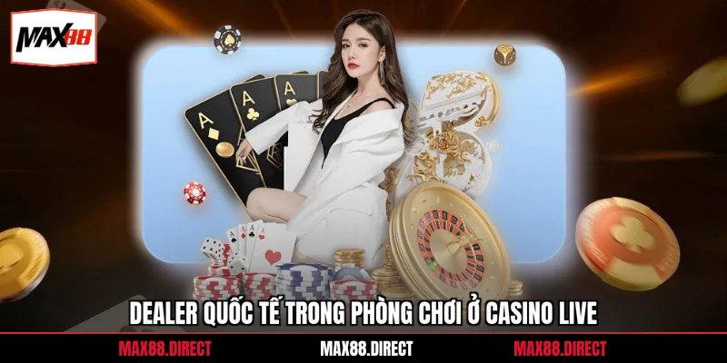 Dealer quốc tế trong phòng chơi ở casino live