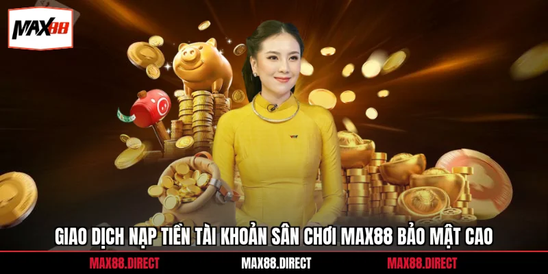Giao dịch nạp tiền tài khoản sân chơi Max88 bảo mật cao