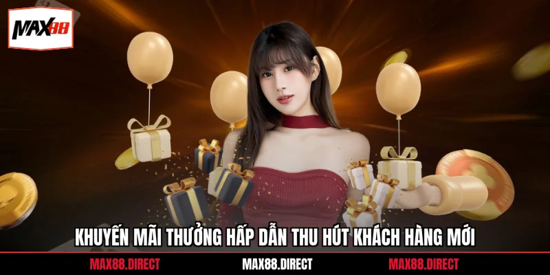 Khuyến mãi thưởng hấp dẫn thu hút khách hàng mới
